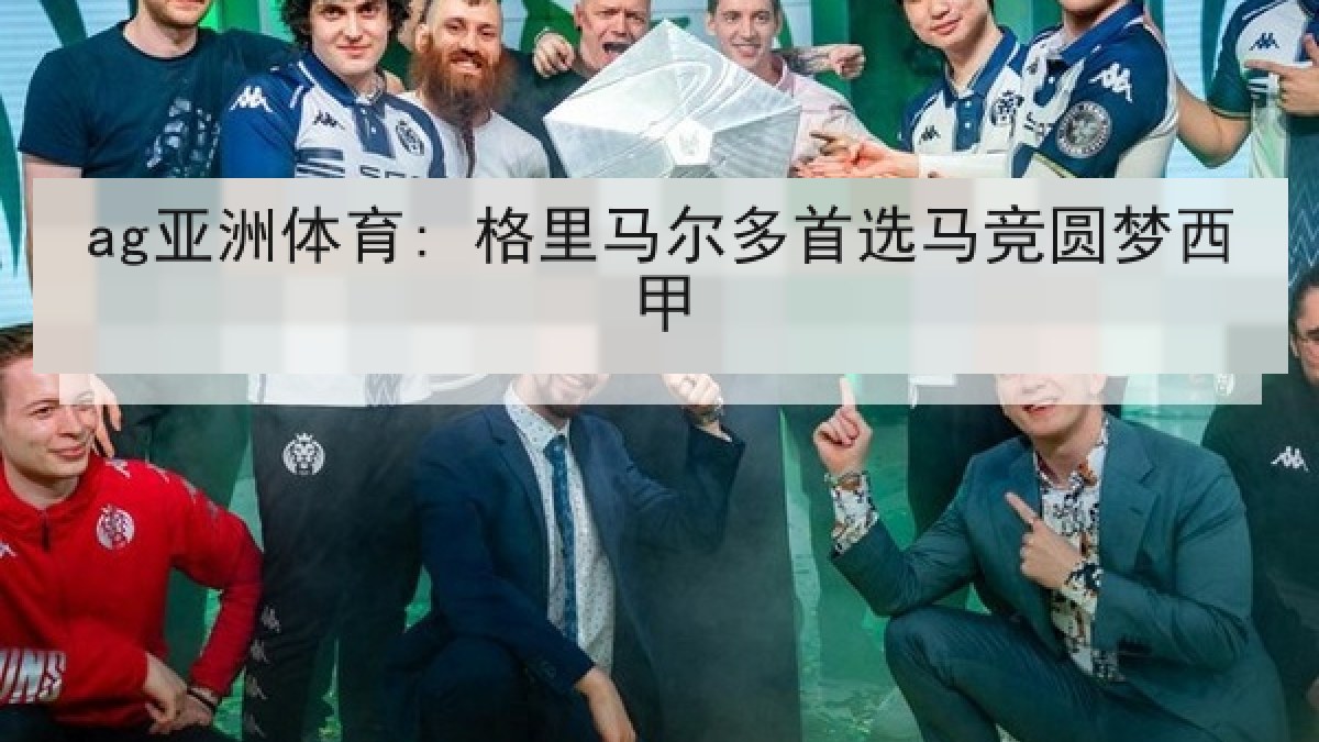 ag亚洲体育: 格里马尔多首选马竞圆梦西甲