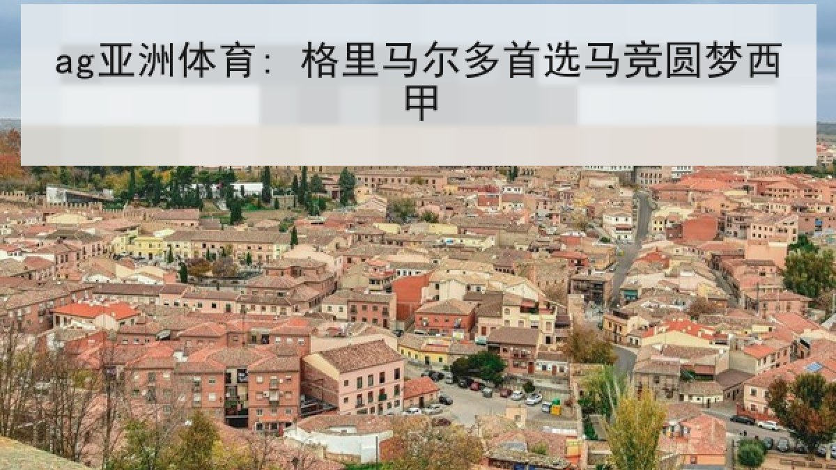 ag亚洲体育: 格里马尔多首选马竞圆梦西甲
