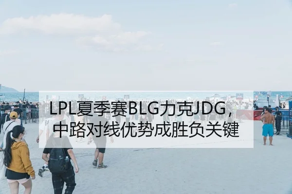LPL夏季赛BLG力克JDG，中路对线优势成胜负关键