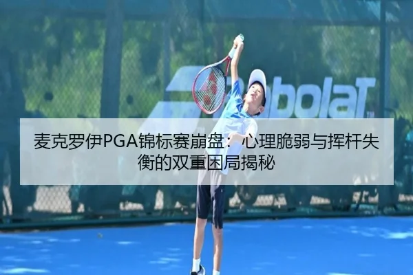 麦克罗伊PGA锦标赛崩盘：心理脆弱与挥杆失衡的双重困局揭秘