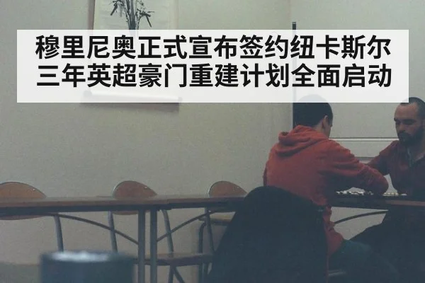 穆里尼奥正式宣布签约纽卡斯尔三年英超豪门重建计划全面启动
