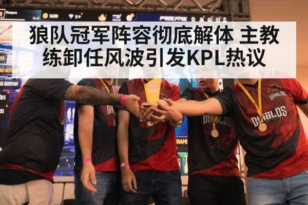 狼队冠军阵容彻底解体 主教练卸任风波引发KPL热议
