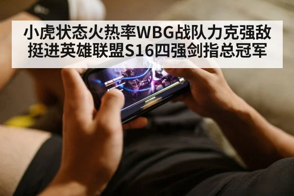 小虎状态火热率WBG战队力克强敌挺进英雄联盟S16四强剑指总冠军